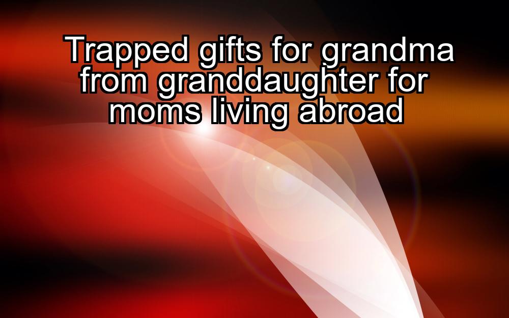 trapped-gifts-for-grandma-from-granddaughter-for-moms-living-abroad-1737373832-1