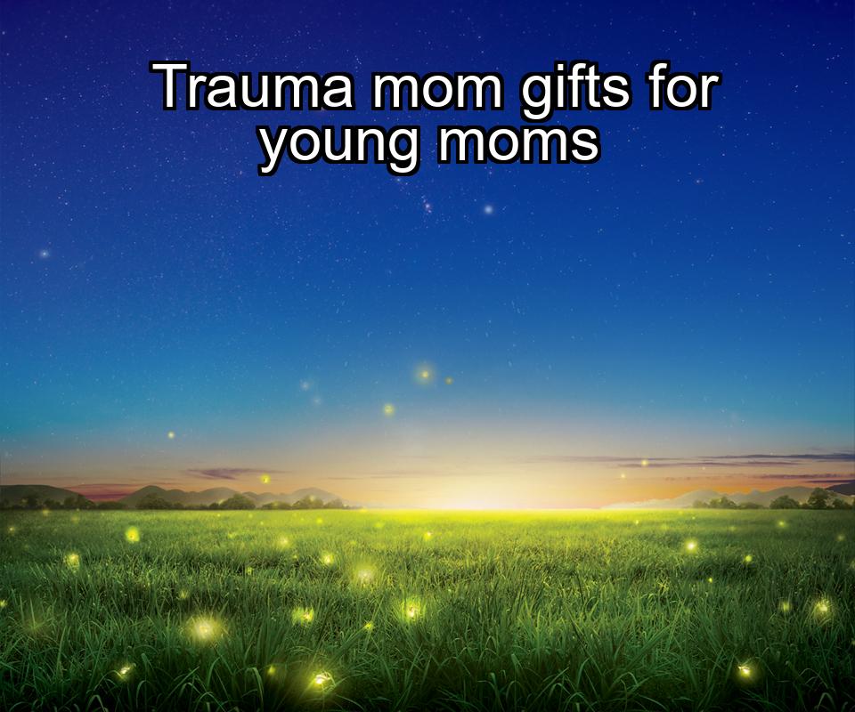 trauma-mom-gifts-for-young-moms-1737350142-1