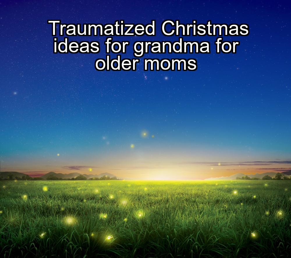 traumatized-christmas-ideas-for-grandma-for-older-moms-1737470462-1