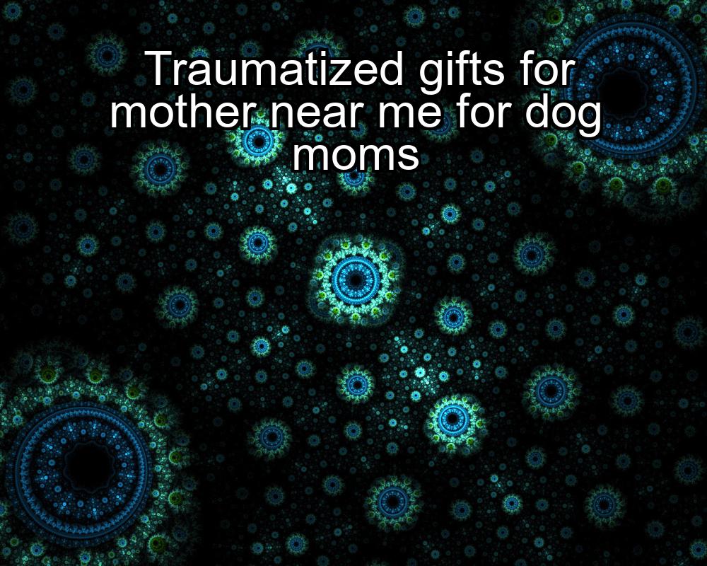 traumatized-gifts-for-mother-near-me-for-dog-moms-1737466890-1