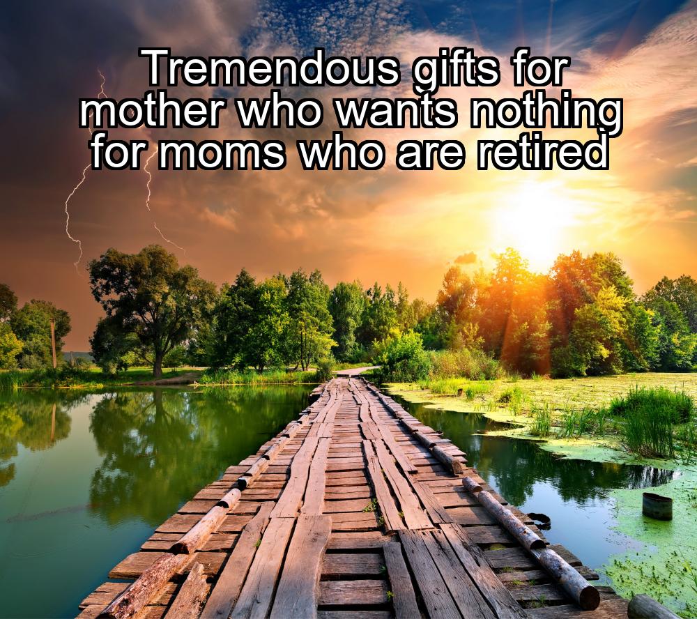 tremendous-gifts-for-mother-who-wants-nothing-for-moms-who-are-retired-1737421247-1