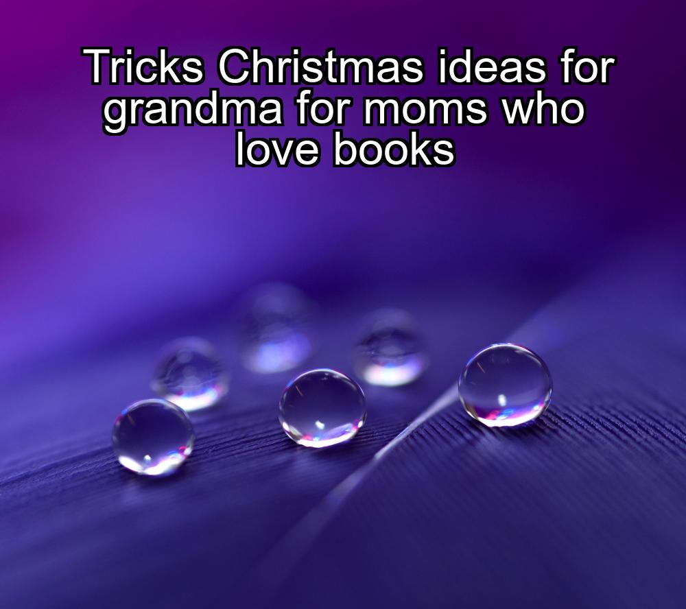 tricks-christmas-ideas-for-grandma-for-moms-who-love-books-1737473175-1