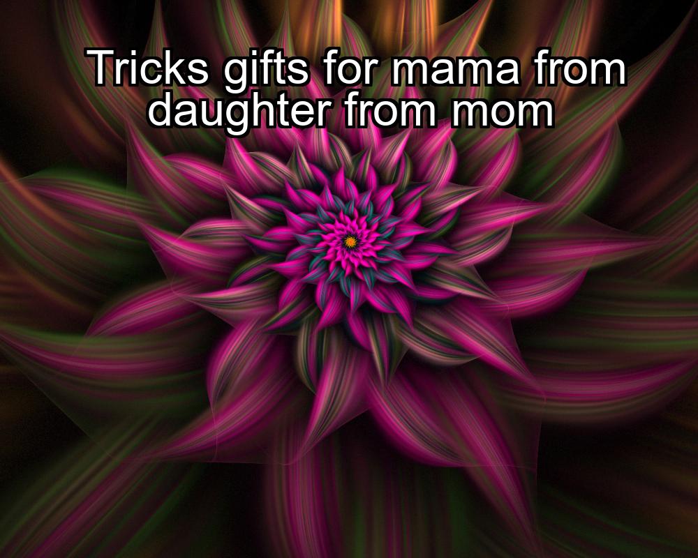 tricks-gifts-for-mama-from-daughter-from-mom-1737337818-1