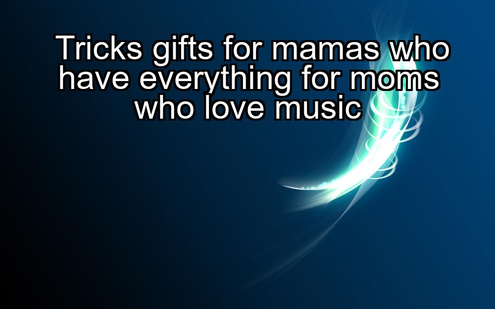 tricks-gifts-for-mamas-who-have-everything-for-moms-who-love-music-1737447946-1