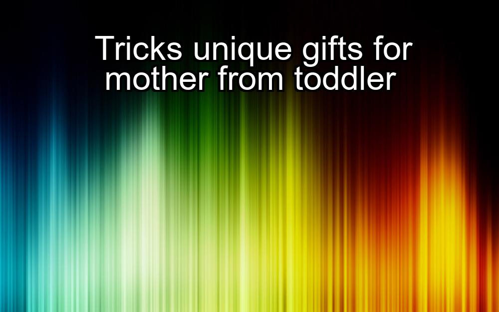 tricks-unique-gifts-for-mother-from-toddler-1737359749-1