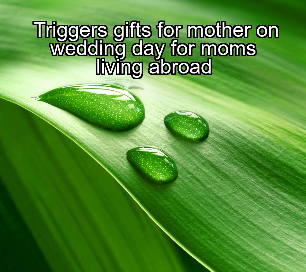 triggers-gifts-for-mother-on-wedding-day-for-moms-living-abroad-1737364838-1