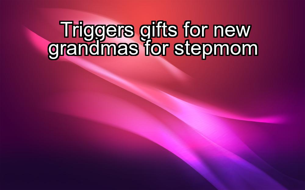 triggers-gifts-for-new-grandmas-for-stepmom-1737486243-1