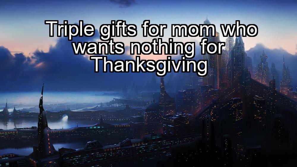 triple-gifts-for-mom-who-wants-nothing-for-thanksgiving-1737331938-1