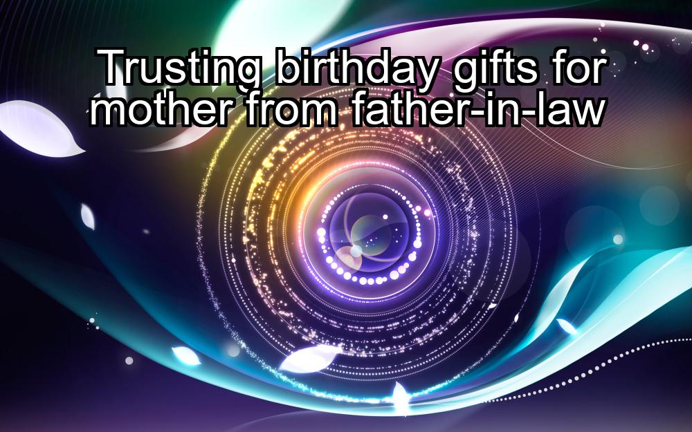 trusting-birthday-gifts-for-mother-from-father-in-law-1737480951-1