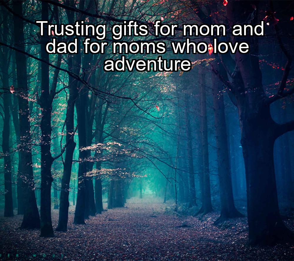 trusting-gifts-for-mom-and-dad-for-moms-who-love-adventure-1737423065-1