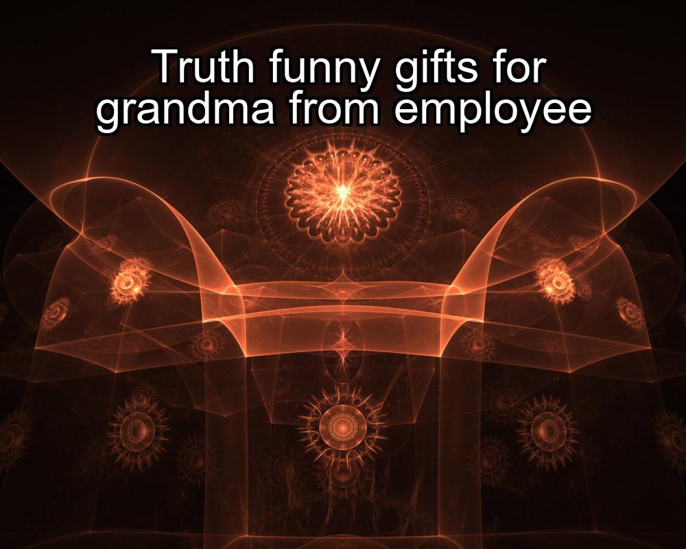 truth-funny-gifts-for-grandma-from-employee-1737393853-1