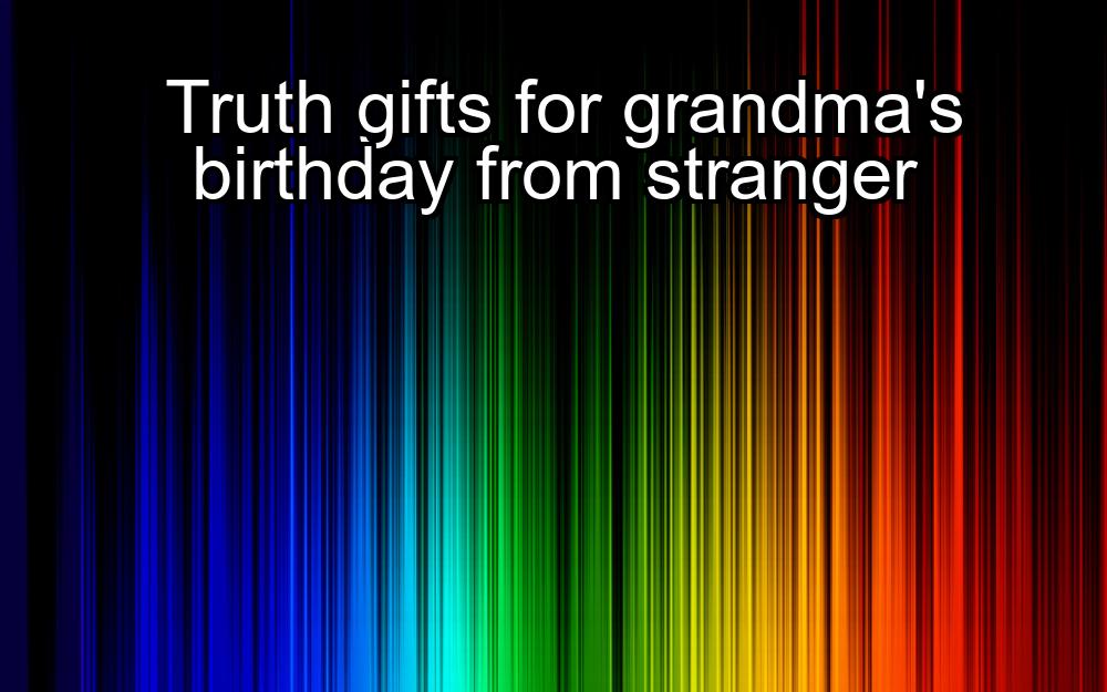 truth-gifts-for-grandmas-birthday-from-stranger-1737426071-1