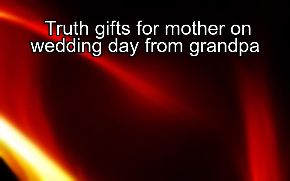 truth-gifts-for-mother-on-wedding-day-from-grandpa-1737435079-1