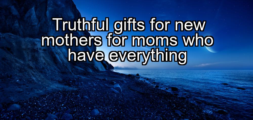 truthful-gifts-for-new-mothers-for-moms-who-have-everything-1737477476-1