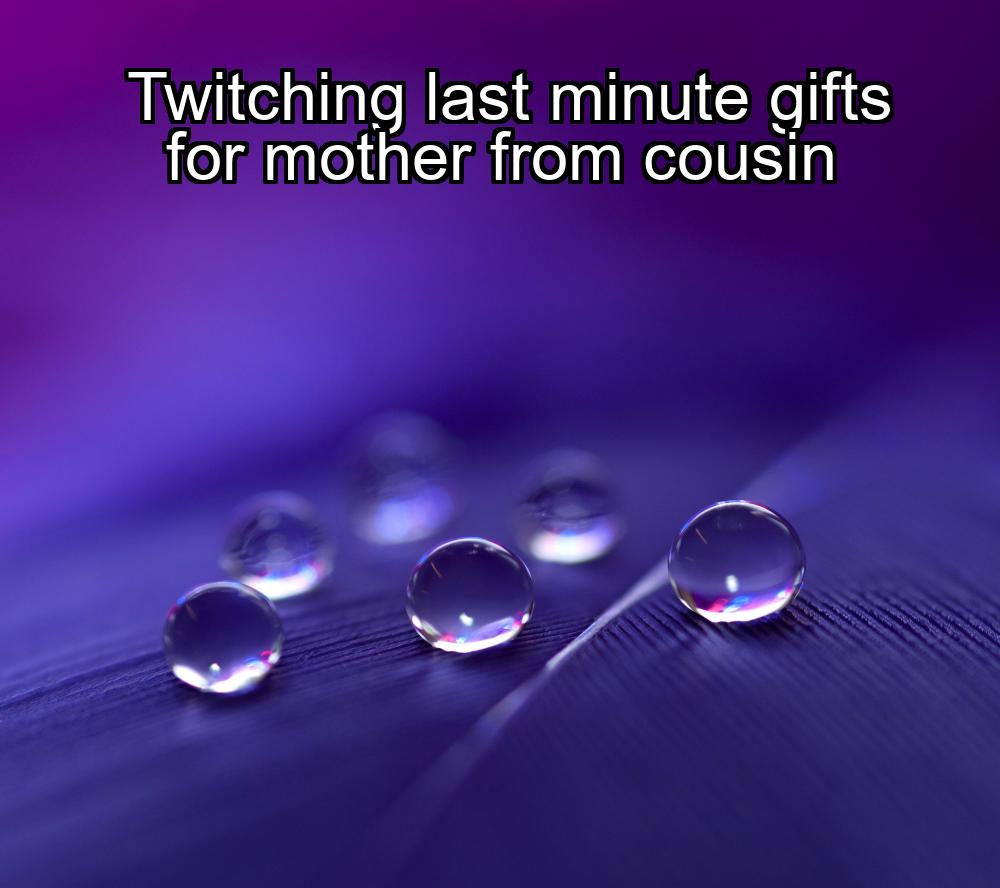 twitching-last-minute-gifts-for-mother-from-cousin-1737381315-1