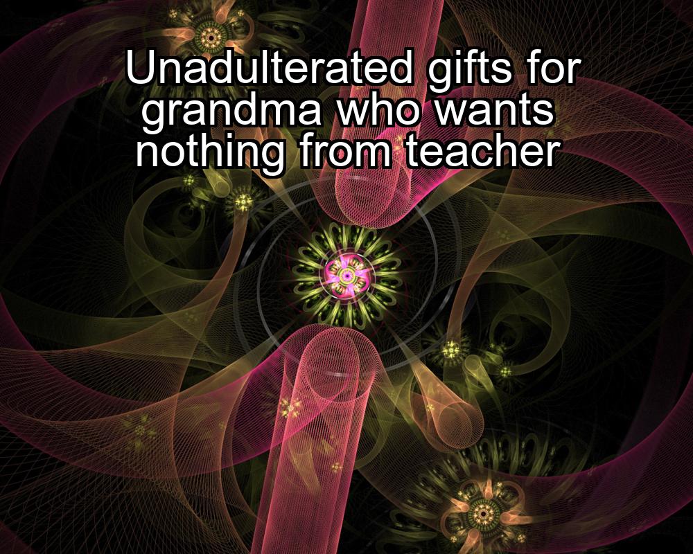 unadulterated-gifts-for-grandma-who-wants-nothing-from-teacher-1737329724-1