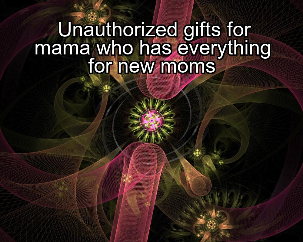 unauthorized-gifts-for-mama-who-has-everything-for-new-moms-1737364278-1