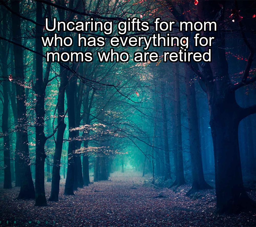 uncaring-gifts-for-mom-who-has-everything-for-moms-who-are-retired-1737486240-1