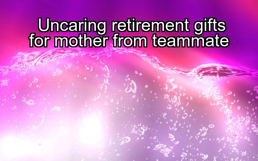 uncaring-retirement-gifts-for-mother-from-teammate-1737441654-1