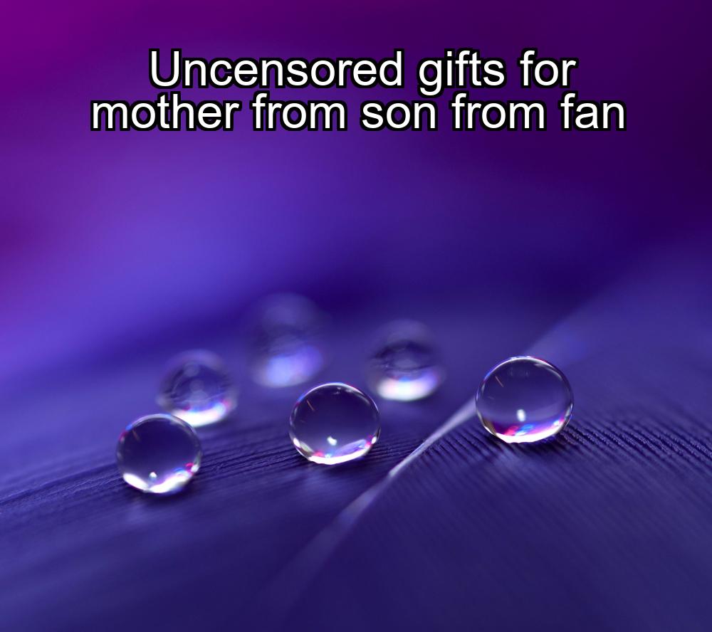 uncensored-gifts-for-mother-from-son-from-fan-1737480639-1