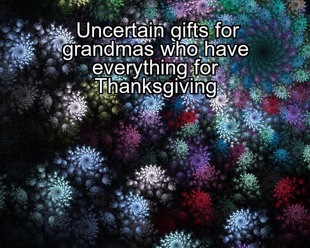 uncertain-gifts-for-grandmas-who-have-everything-for-thanksgiving-1737417021-1