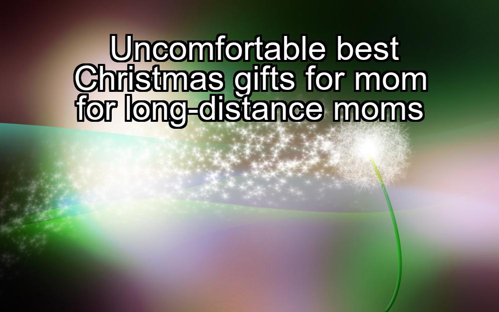 uncomfortable-best-christmas-gifts-for-mom-for-long-distance-moms-1737436002-1