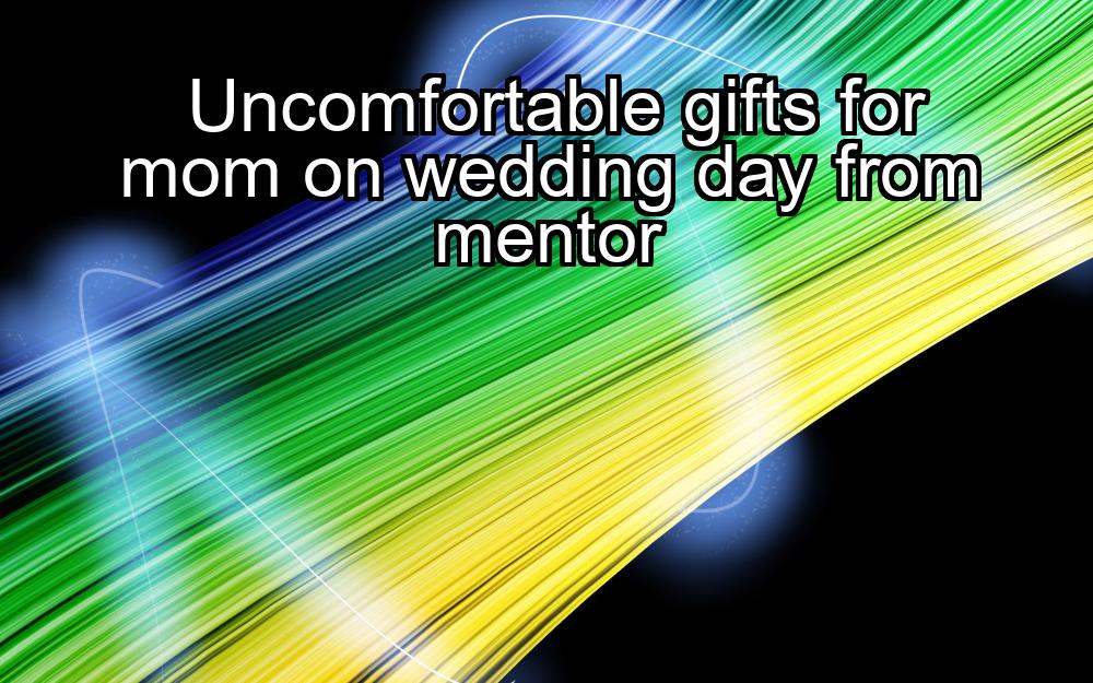 uncomfortable-gifts-for-mom-on-wedding-day-from-mentor-1737432036-1