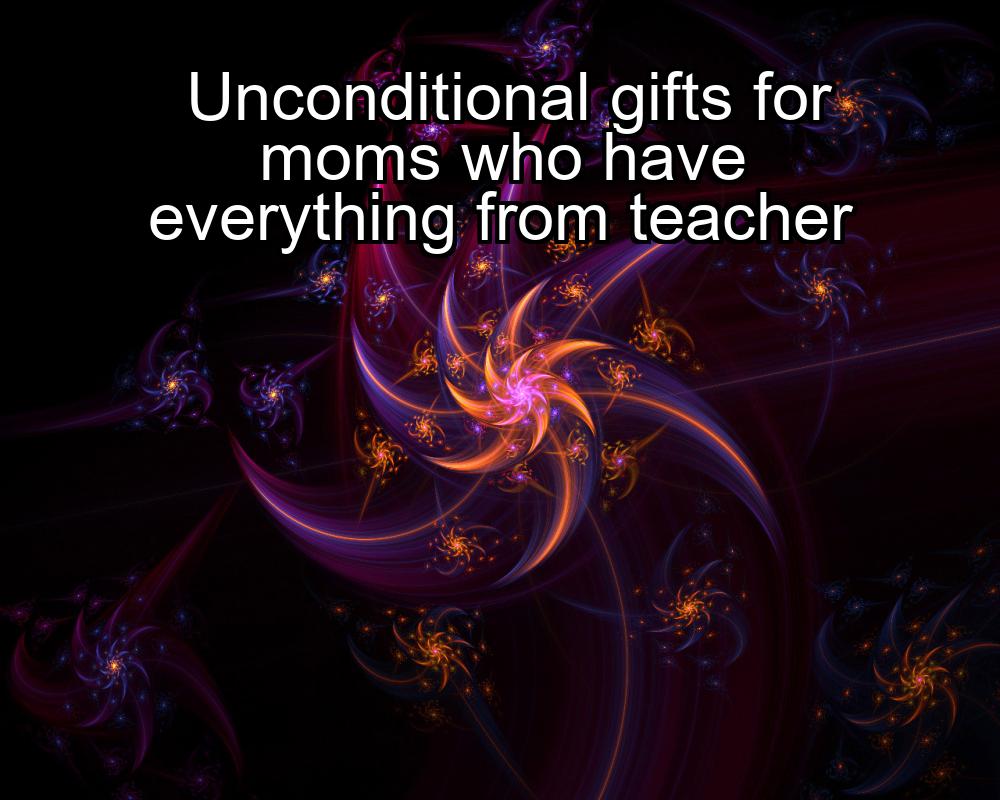 unconditional-gifts-for-moms-who-have-everything-from-teacher-1737324019-1