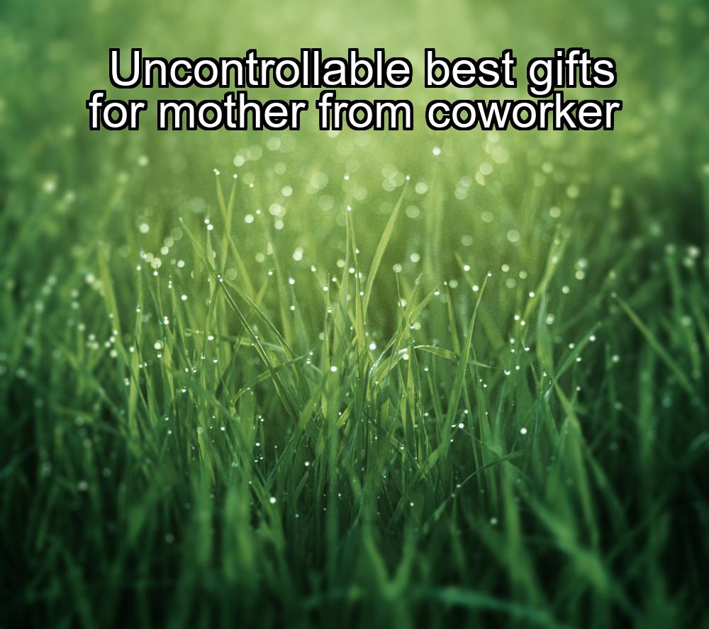 uncontrollable-best-gifts-for-mother-from-coworker-1737340830-1