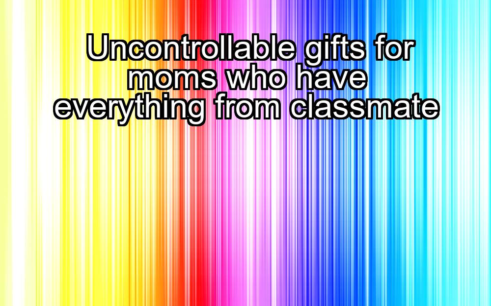 uncontrollable-gifts-for-moms-who-have-everything-from-classmate-1737343229-1