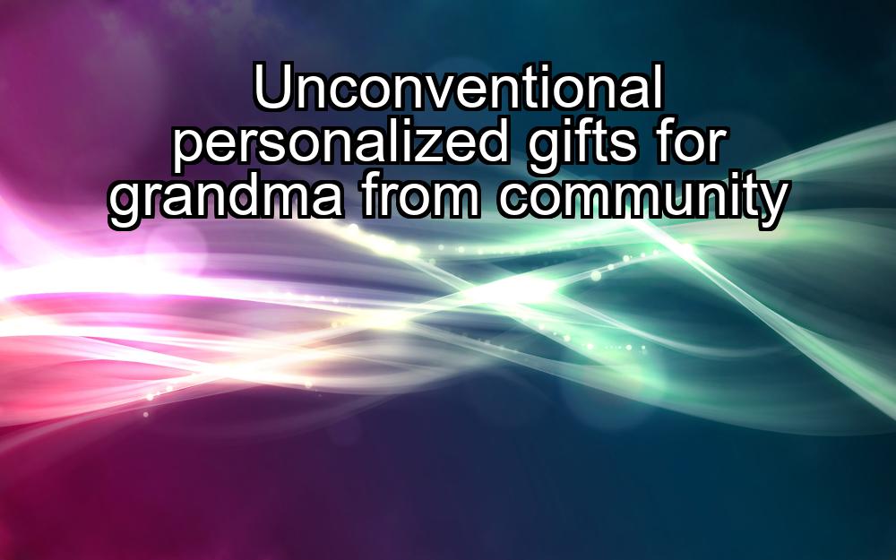 unconventional-personalized-gifts-for-grandma-from-community-1737377737-1