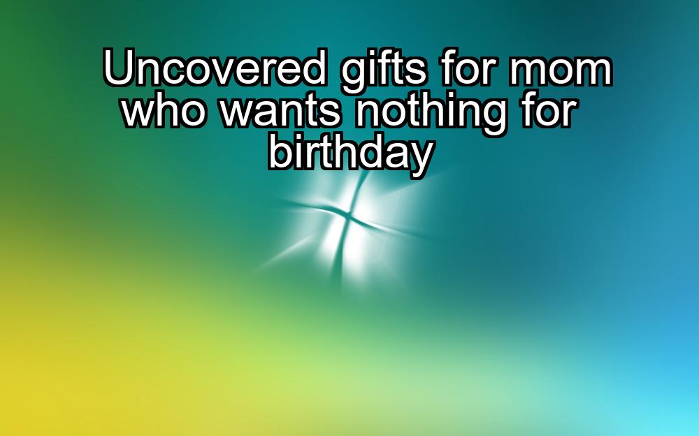 uncovered-gifts-for-mom-who-wants-nothing-for-birthday-1737331680-1