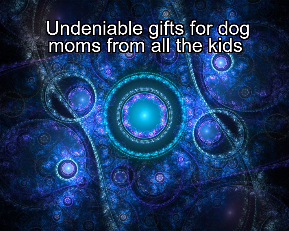 undeniable-gifts-for-dog-moms-from-all-the-kids-1737390168-1