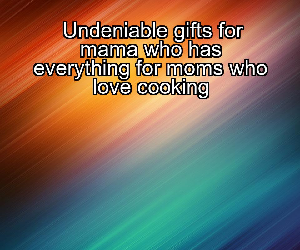 undeniable-gifts-for-mama-who-has-everything-for-moms-who-love-cooking-1737443123-1