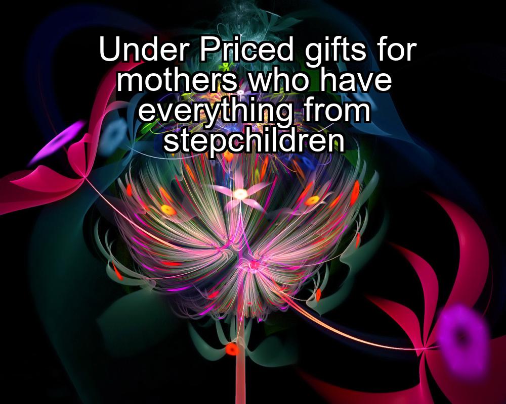 under-priced-gifts-for-mothers-who-have-everything-from-stepchildren-1737444761-1