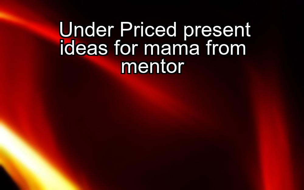 under-priced-present-ideas-for-mama-from-mentor-1737466888-1