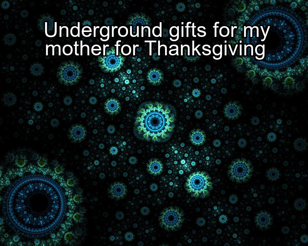 underground-gifts-for-my-mother-for-thanksgiving-1737455774-1