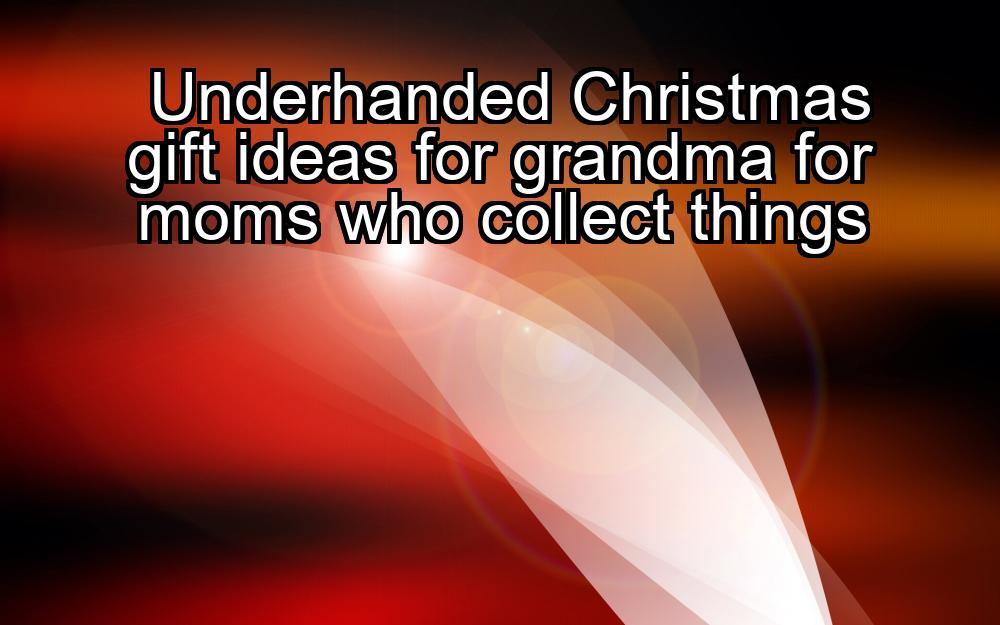 underhanded-christmas-gift-ideas-for-grandma-for-moms-who-collect-things-1737384628-1