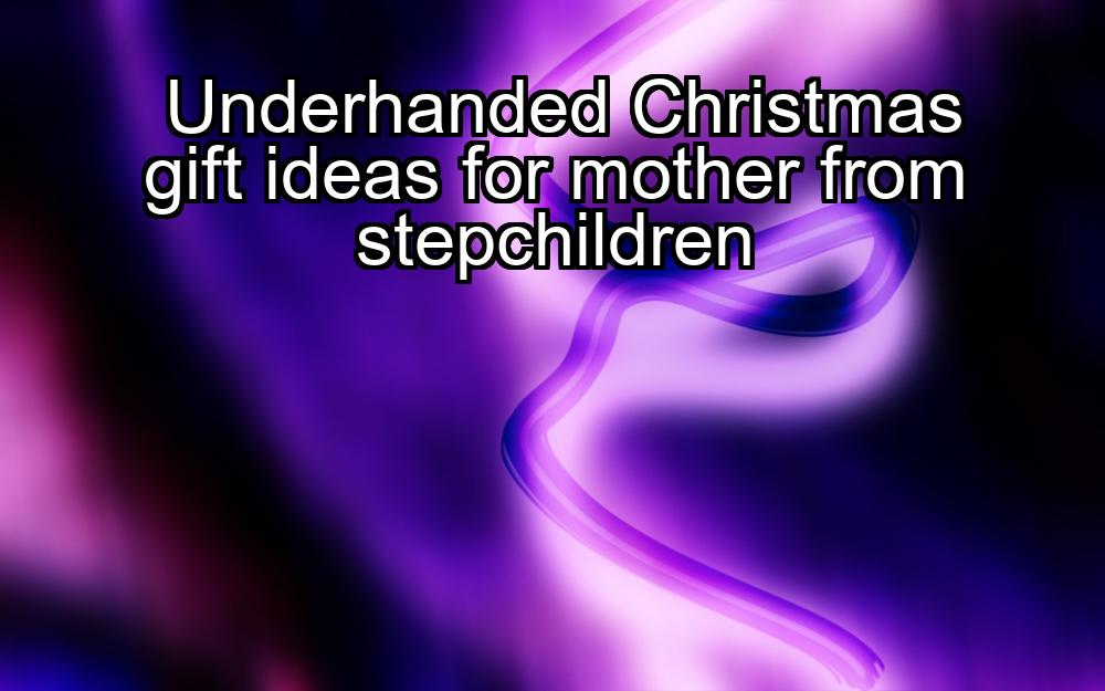 underhanded-christmas-gift-ideas-for-mother-from-stepchildren-1737413930-1