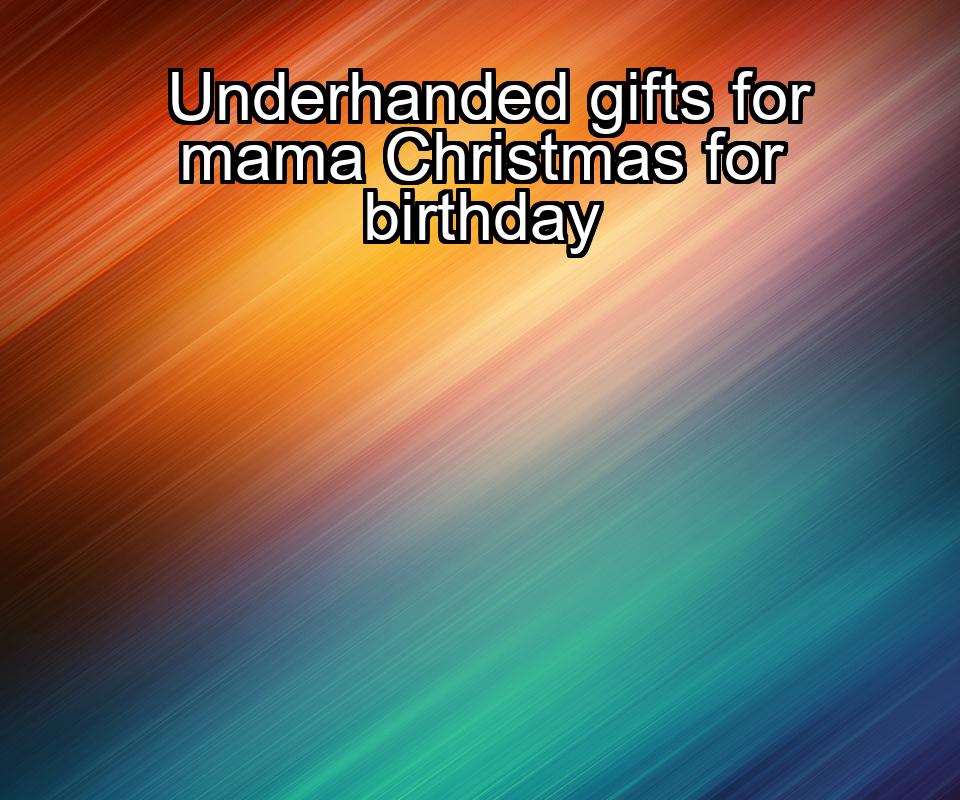 underhanded-gifts-for-mama-christmas-for-birthday-1737330649-1