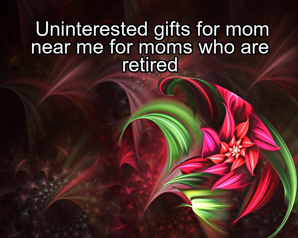 uninterested-gifts-for-mom-near-me-for-moms-who-are-retired-1737433597-1