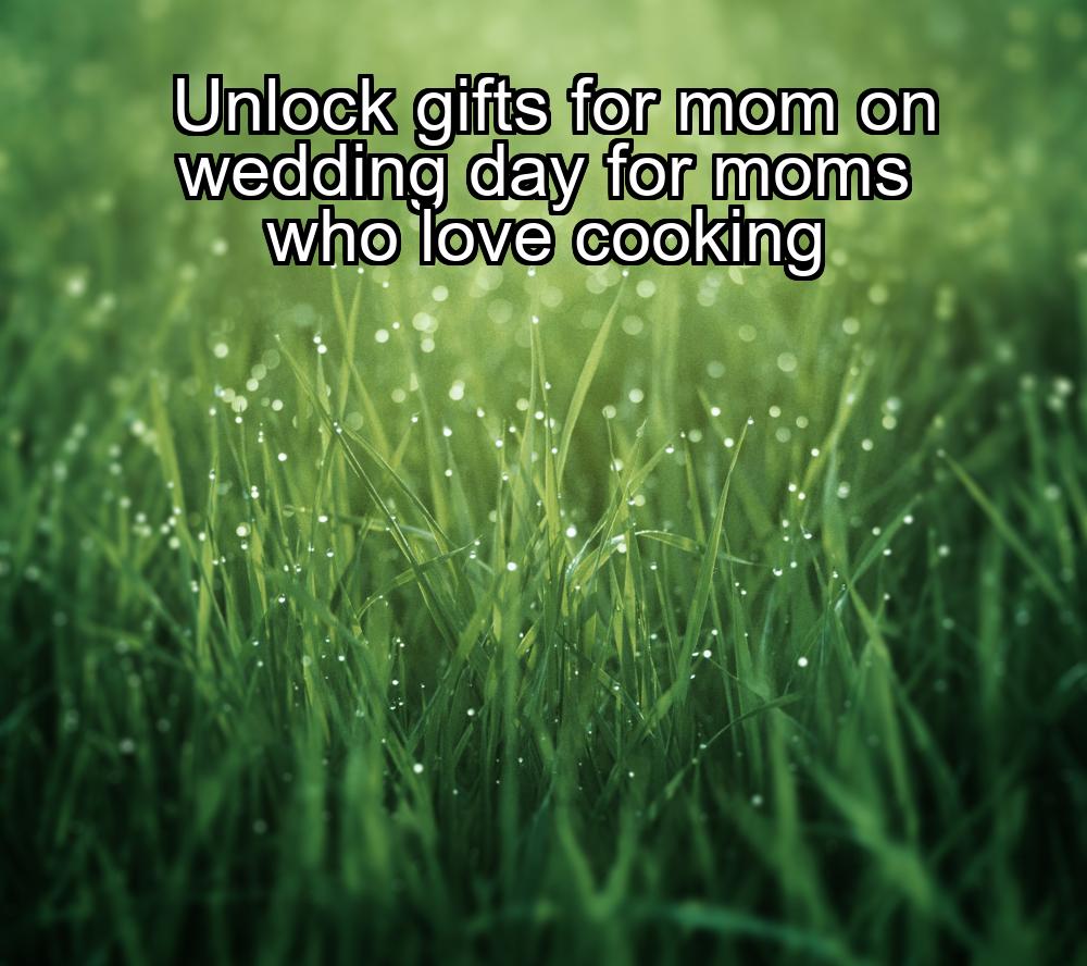 unlock-gifts-for-mom-on-wedding-day-for-moms-who-love-cooking-1737446814-1