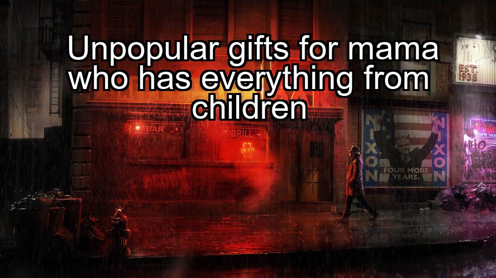 unpopular-gifts-for-mama-who-has-everything-from-children-1737471059-1