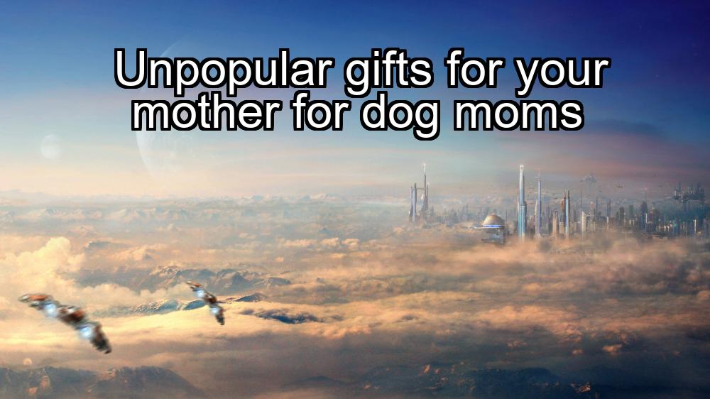 unpopular-gifts-for-your-mother-for-dog-moms-1737399873-1