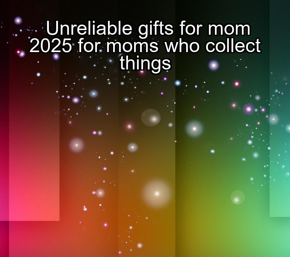 unreliable-gifts-for-mom-2025-for-moms-who-collect-things-1737463222-1