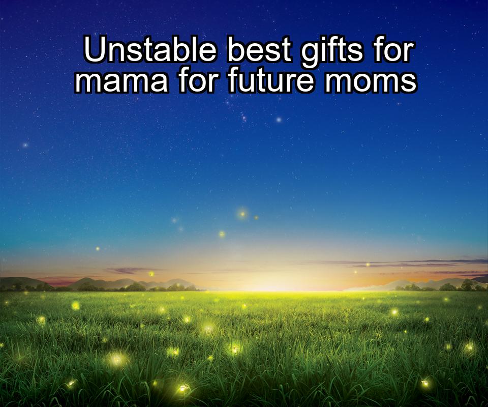 unstable-best-gifts-for-mama-for-future-moms-1737365563-1