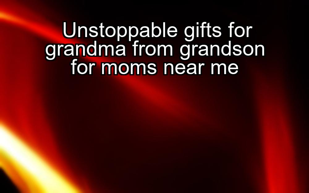 unstoppable-gifts-for-grandma-from-grandson-for-moms-near-me-1737487459-1