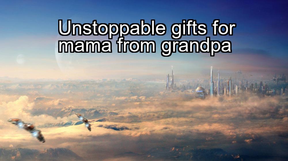 unstoppable-gifts-for-mama-from-grandpa-1737473416-1