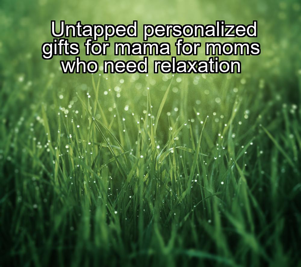 untapped-personalized-gifts-for-mama-for-moms-who-need-relaxation-1737421236-1