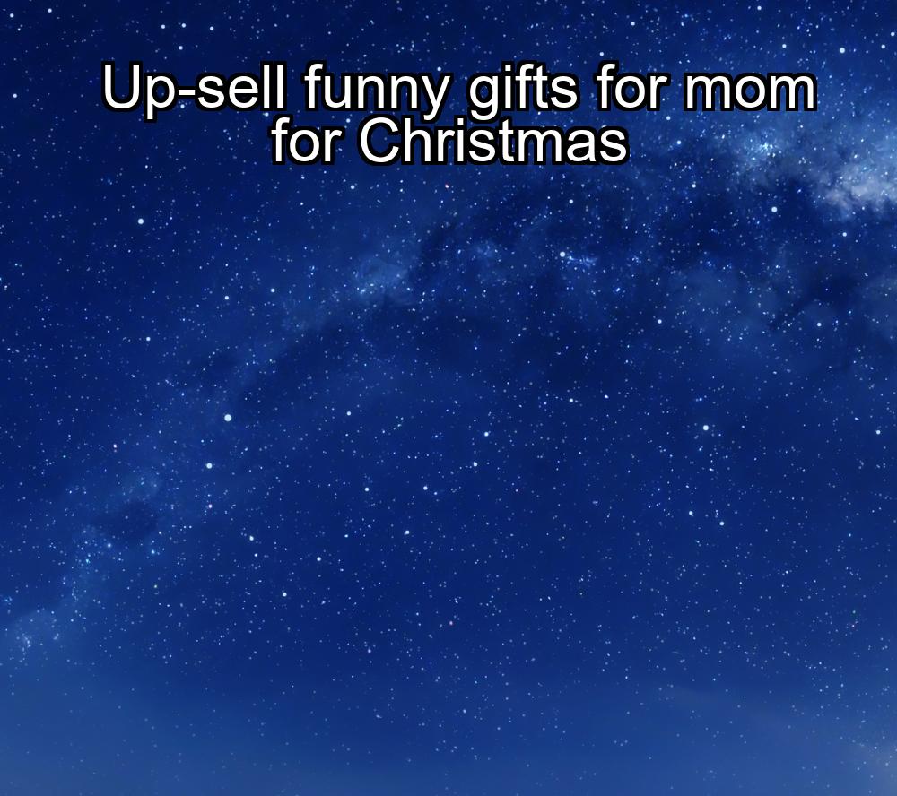 up-sell-funny-gifts-for-mom-for-christmas-1737361225-1